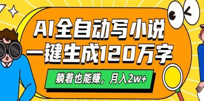 AI自动写小说，一键生成120万字，躺着也能赚，月入2w+网赚项目-副业赚钱-互联网创业-资源整合一卡云创-专注知识分享-源码分享