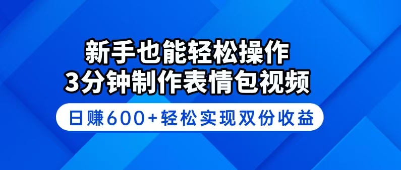 新手也能轻松操作！3分钟制作表情包视频，日赚600+轻松实现双份收益网赚项目-副业赚钱-互联网创业-资源整合一卡云创-专注知识分享-源码分享