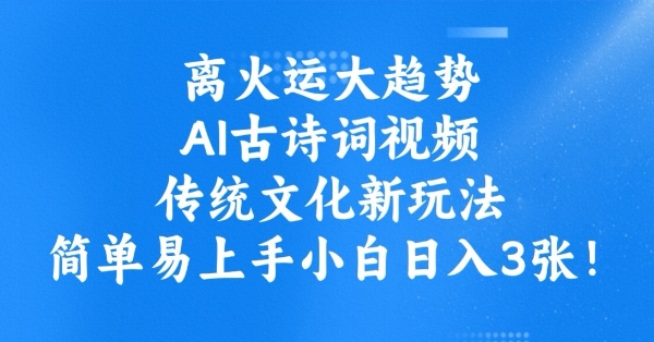 离火运大趋势，ai古诗词视频，传统文化新玩法，简单易上手小白日入3张网赚项目-副业赚钱-互联网创业-资源整合一卡云创-专注知识分享-源码分享