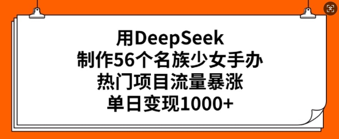 用DeepSeek制作56个名族少女手办，热门项目流量暴涨，单日变现多张网赚项目-副业赚钱-互联网创业-资源整合一卡云创-专注知识分享-源码分享