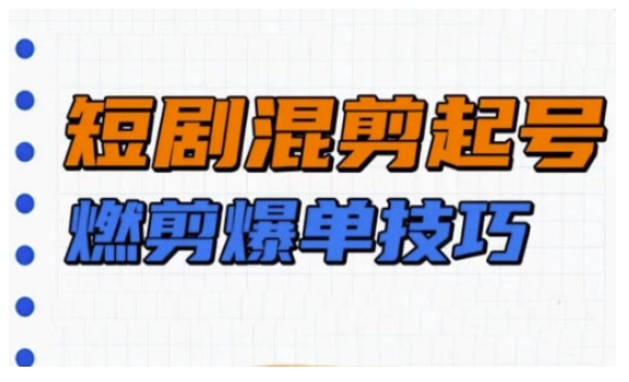 短剧实操教学，短剧混剪起号燃剪爆单技巧网赚项目-副业赚钱-互联网创业-资源整合一卡云创-专注知识分享-源码分享