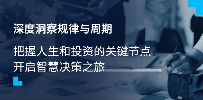 深度洞察规律与周期，把握人生和投资的关键节点，开启智慧决策之旅网赚项目-副业赚钱-互联网创业-资源整合一卡云创-专注知识分享-源码分享