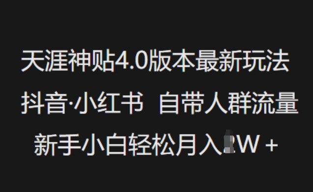 天涯神贴4.0版本最新玩法，抖音·小红书自带人群流量，新手小白轻松月入过W网赚项目-副业赚钱-互联网创业-资源整合一卡云创-专注知识分享-源码分享