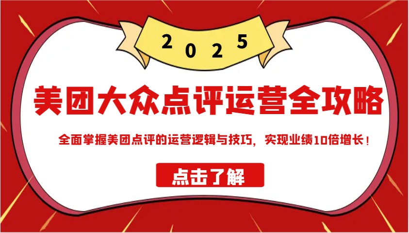 美团大众点评运营全攻略2025，全面掌握美团点评的运营逻辑与技巧，实现业绩10倍增长！网赚项目-副业赚钱-互联网创业-资源整合一卡云创-专注知识分享-源码分享