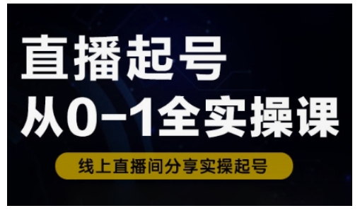 直播起号从0-1全实操课，新人0基础快速入门，0-1阶段流程化学习网赚项目-副业赚钱-互联网创业-资源整合一卡云创-专注知识分享-源码分享