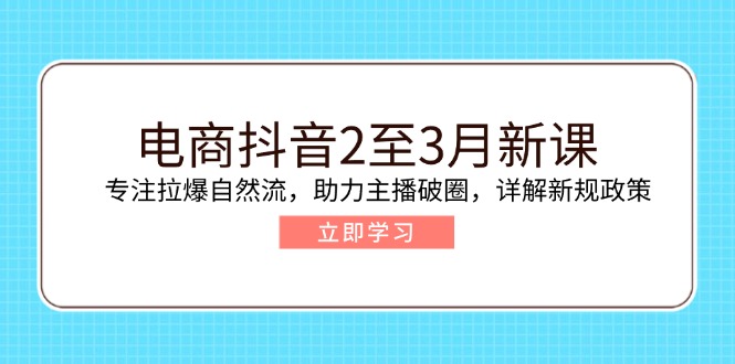 电商抖音2至3月新课：专注拉爆自然流，助力主播破圈，详解新规政策网赚项目-副业赚钱-互联网创业-资源整合一卡云创-专注知识分享-源码分享