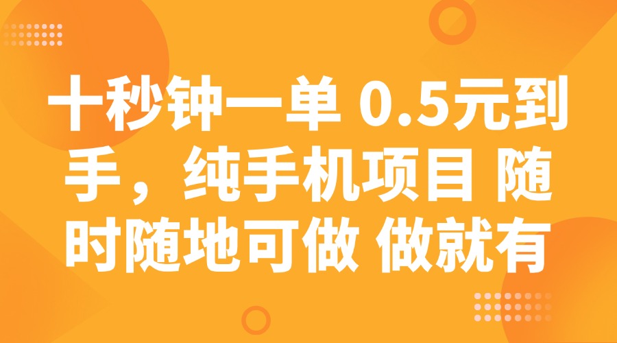 十秒钟一单 0.5元到手，纯手机项目 随时随地可做 做就有网赚项目-副业赚钱-互联网创业-资源整合一卡云创-专注知识分享-源码分享