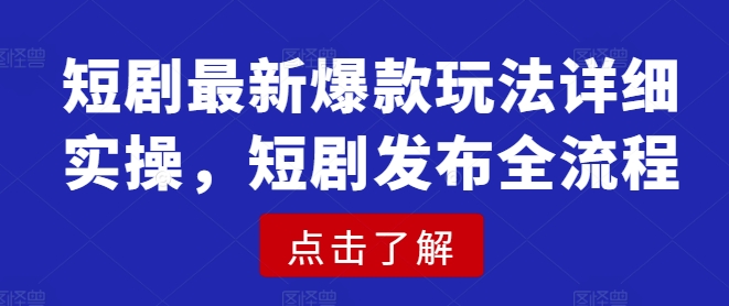 短剧最新爆款玩法详细实操，短剧发布全流程网赚项目-副业赚钱-互联网创业-资源整合一卡云创-专注知识分享-源码分享