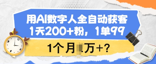 用AI数字人全自动获客，1天200+粉，1单99，1个月1个W+?网赚项目-副业赚钱-互联网创业-资源整合一卡云创-专注知识分享-源码分享