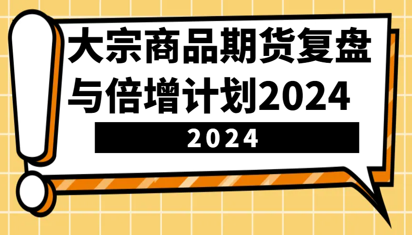 大宗商品期货复盘与倍增计划：识别市场趋势、优化交易策略，提升盈利能力！(更新)网赚项目-副业赚钱-互联网创业-资源整合一卡云创-专注知识分享-源码分享