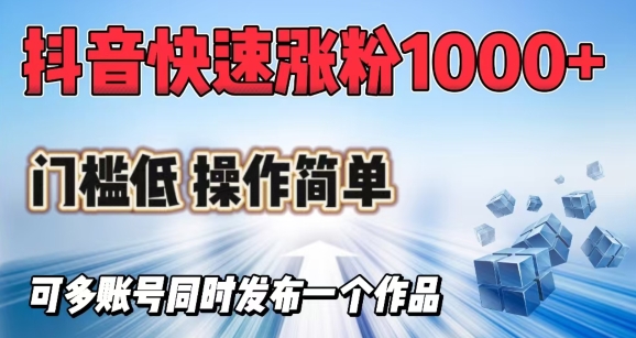 抖音快速涨1000+粉，门槛低操作简单，可多账号同时发布一个作品网赚项目-副业赚钱-互联网创业-资源整合一卡云创-专注知识分享-源码分享