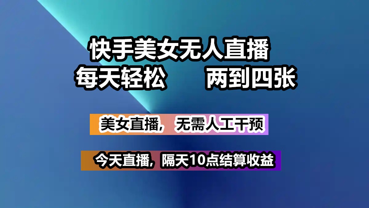 快手美女无人直播, 每天最少一到三张,全程托管无需人工干涉网赚项目-副业赚钱-互联网创业-资源整合一卡云创-专注知识分享-源码分享