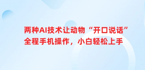 两种AI技术让动物“开口说话”全程手机操作，小白轻松上手网赚项目-副业赚钱-互联网创业-资源整合一卡云创-专注知识分享-源码分享