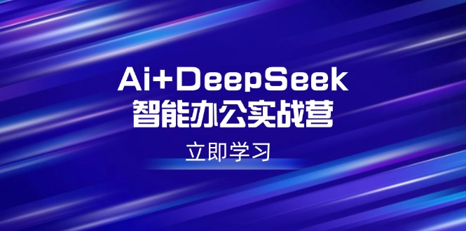 Ai+DeepSeek智能办公实战营：解锁AI写作、设计、PPT等高薪技能网赚项目-副业赚钱-互联网创业-资源整合一卡云创-专注知识分享-源码分享