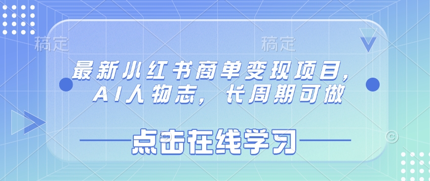 最新小红书商单变现项目，AI人物志，长周期可做网赚项目-副业赚钱-互联网创业-资源整合一卡云创-专注知识分享-源码分享