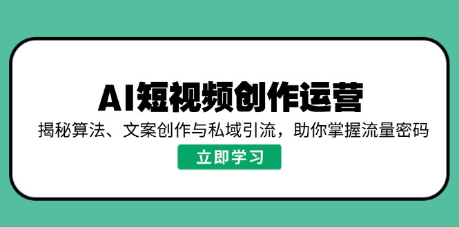 AI短视频创作运营，揭秘算法、文案创作与私域引流，助你掌握流量密码网赚项目-副业赚钱-互联网创业-资源整合一卡云创-专注知识分享-源码分享