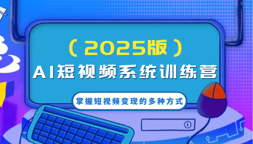 AI短视频系统训练营(2025版)掌握短视频变现的多种方式，结合AI技术提升创作效率！网赚项目-副业赚钱-互联网创业-资源整合一卡云创-专注知识分享-源码分享