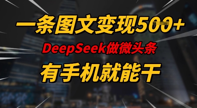 一条图文变现5张，DeeSeep微头条，有手机就能做网赚项目-副业赚钱-互联网创业-资源整合一卡云创-专注知识分享-源码分享