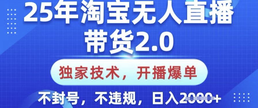 25年淘宝无人直播带货2.0.独家技术，开播爆单，纯小白易上手，不封号，不违规，日入多张【揭秘】网赚项目-副业赚钱-互联网创业-资源整合一卡云创-专注知识分享-源码分享