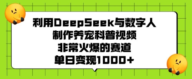 利用DeepSeek与数字人制作养宠科普视频，非常火爆的赛道，单日变现多张网赚项目-副业赚钱-互联网创业-资源整合一卡云创-专注知识分享-源码分享