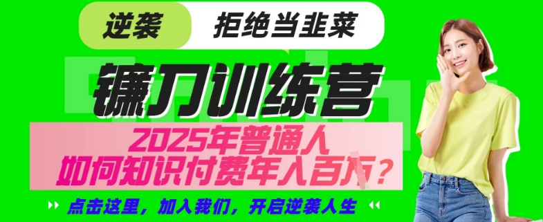 【网创项目终点站-镰刀训练营超级IP合伙人】25年普通人如何通过“知识付费”年入百个-仅此一版【揭秘】网赚项目-副业赚钱-互联网创业-资源整合一卡云创-专注知识分享-源码分享