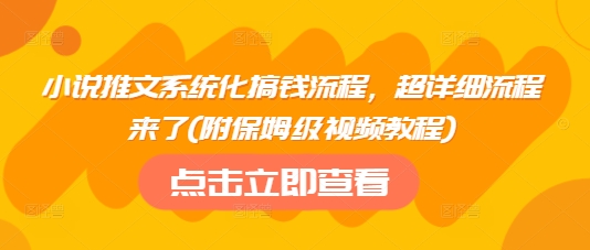 小说推文系统化搞钱流程，超详细流程来了(附保姆级视频教程)网赚项目-副业赚钱-互联网创业-资源整合一卡云创-专注知识分享-源码分享