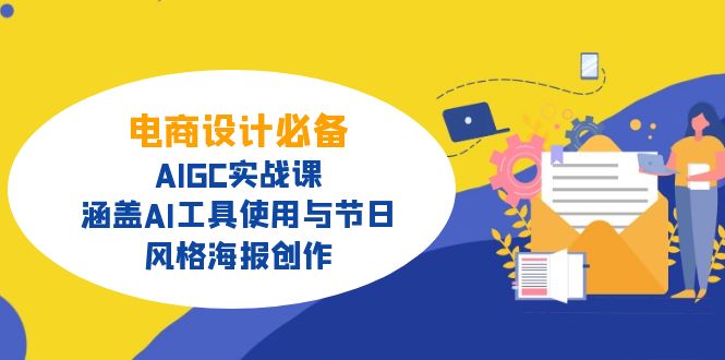 电商设计必备！AIGC实战课，涵盖AI工具使用与节日、风格海报创作网赚项目-副业赚钱-互联网创业-资源整合一卡云创-专注知识分享-源码分享