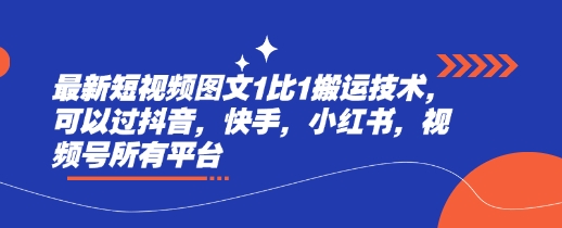 最新短视频图文1比1搬运技术，可以过抖音，快手，小红书，视频号所有平台网赚项目-副业赚钱-互联网创业-资源整合一卡云创-专注知识分享-源码分享