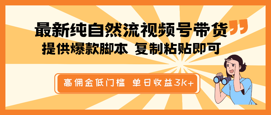 最新纯自然流视频号带货，提供爆款脚本简单 复制粘贴即可，高佣金低门槛，单日收益3K+网赚项目-副业赚钱-互联网创业-资源整合一卡云创-专注知识分享-源码分享