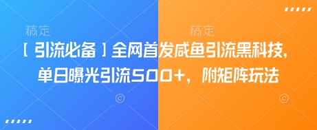 【引流必备】全网首发咸鱼引流黑科技，单日曝光引流500+，附矩阵玩法【揭秘】网赚项目-副业赚钱-互联网创业-资源整合一卡云创-专注知识分享-源码分享