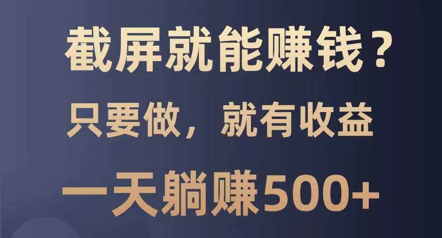 截屏就能赚钱？0门槛，只要做，100%有收益的一个项目，一天躺赚500+网赚项目-副业赚钱-互联网创业-资源整合一卡云创-专注知识分享-源码分享