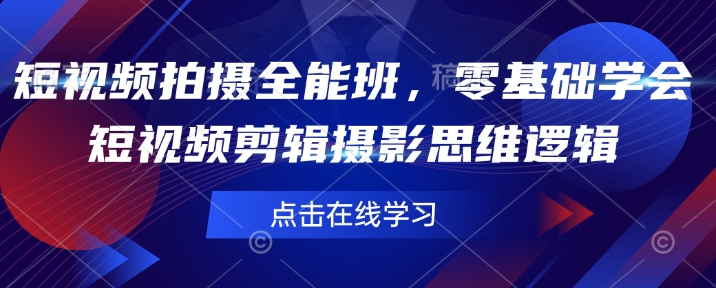 短视频拍摄全能班，零基础学会短视频剪辑摄影思维逻辑网赚项目-副业赚钱-互联网创业-资源整合一卡云创-专注知识分享-源码分享