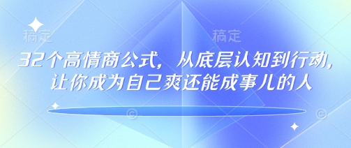 32个高情商公式，​从底层认知到行动，让你成为自己爽还能成事儿的人，133节完整版网赚项目-副业赚钱-互联网创业-资源整合一卡云创-专注知识分享-源码分享