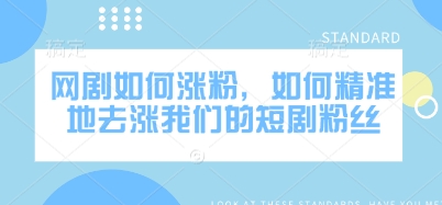 网剧如何涨粉，如何精准地去涨我们的短剧粉丝网赚项目-副业赚钱-互联网创业-资源整合一卡云创-专注知识分享-源码分享