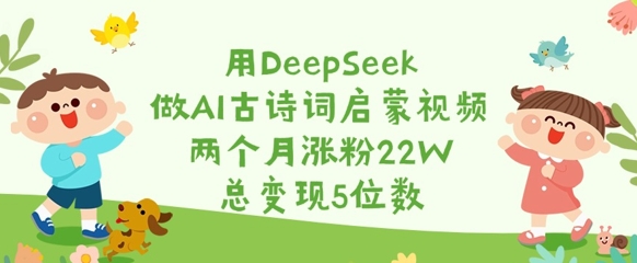 用DeepSeek做AI古诗词启蒙视频，两个月涨粉22W，总变现5位数网赚项目-副业赚钱-互联网创业-资源整合一卡云创-专注知识分享-源码分享