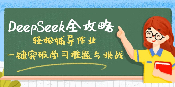 DeepSeek全攻略，轻松辅导作业，一键突破学习难题与挑战！网赚项目-副业赚钱-互联网创业-资源整合一卡云创-专注知识分享-源码分享