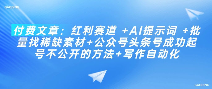 付费文章：红利赛道 +AI提示词 +批量找稀缺素材+公众号头条号成功起号不公开的方法+写作自动化网赚项目-副业赚钱-互联网创业-资源整合一卡云创-专注知识分享-源码分享