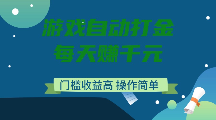 游戏自动打金，每天赚千元，门槛收益高，操作简单网赚项目-副业赚钱-互联网创业-资源整合一卡云创-专注知识分享-源码分享