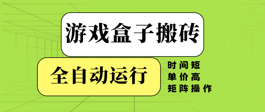 游戏盒子全自动搬砖，时间短、单价高，矩阵操作网赚项目-副业赚钱-互联网创业-资源整合一卡云创-专注知识分享-源码分享