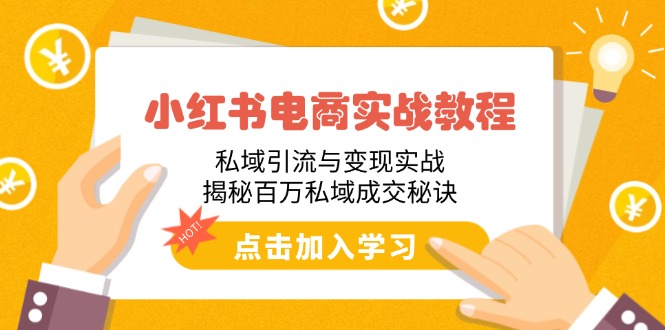 小红书电商实战教程：私域引流与变现实战，揭秘百万私域成交秘诀网赚项目-副业赚钱-互联网创业-资源整合一卡云创-专注知识分享-源码分享