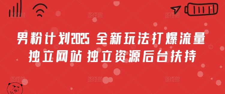 男粉计划2025  全新玩法打爆流量 独立网站 独立资源后台扶持【揭秘】网赚项目-副业赚钱-互联网创业-资源整合一卡云创-专注知识分享-源码分享