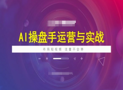 AI操盘手运营实战课程，布局短祝频，流量不会停网赚项目-副业赚钱-互联网创业-资源整合一卡云创-专注知识分享-源码分享