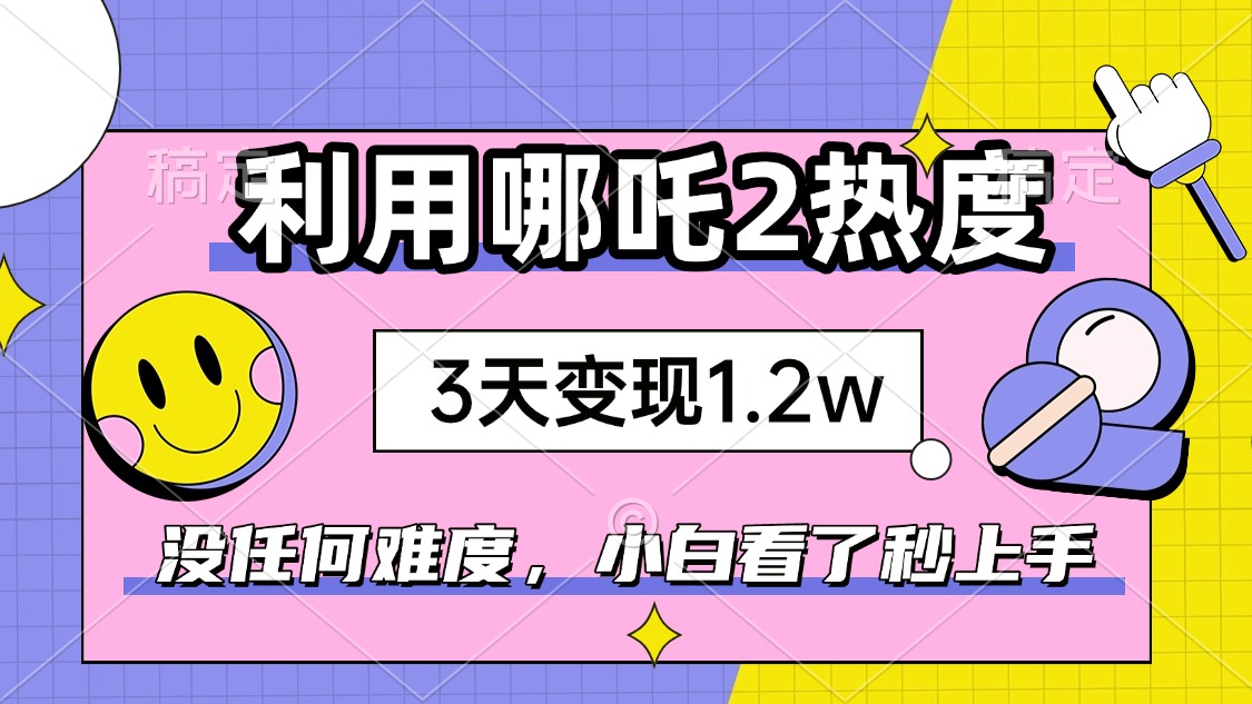 如何利用哪吒2爆火，3天赚1.2W，没有任何难度，小白看了秒学会，抓紧时…网赚项目-副业赚钱-互联网创业-资源整合一卡云创-专注知识分享-源码分享