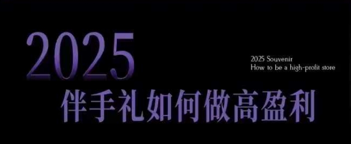 2025伴手礼如何做高盈利门店，小白保姆级伴手礼开店指南，伴手礼最新实战10大攻略，突破获客瓶颈网赚项目-副业赚钱-互联网创业-资源整合一卡云创-专注知识分享-源码分享