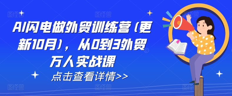 AI闪电做外贸训练营(更新25年2月)，从0到3外贸万人实战课网赚项目-副业赚钱-互联网创业-资源整合一卡云创-专注知识分享-源码分享