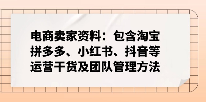 电商卖家资料：包含淘宝、拼多多、小红书、抖音等运营干货及团队管理方法网赚项目-副业赚钱-互联网创业-资源整合一卡云创-专注知识分享-源码分享