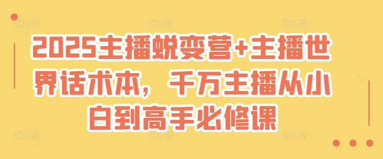 2025主播蜕变营+主播世界话术本，千万主播从小白到高手必修课网赚项目-副业赚钱-互联网创业-资源整合一卡云创-专注知识分享-源码分享