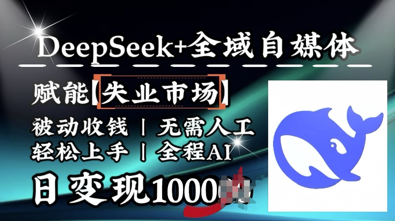 降维打击，Deepseek+全域自媒体，赋能失业市场，被动收钱，无需人工全程AI，日变现1k网赚项目-副业赚钱-互联网创业-资源整合一卡云创-专注知识分享-源码分享