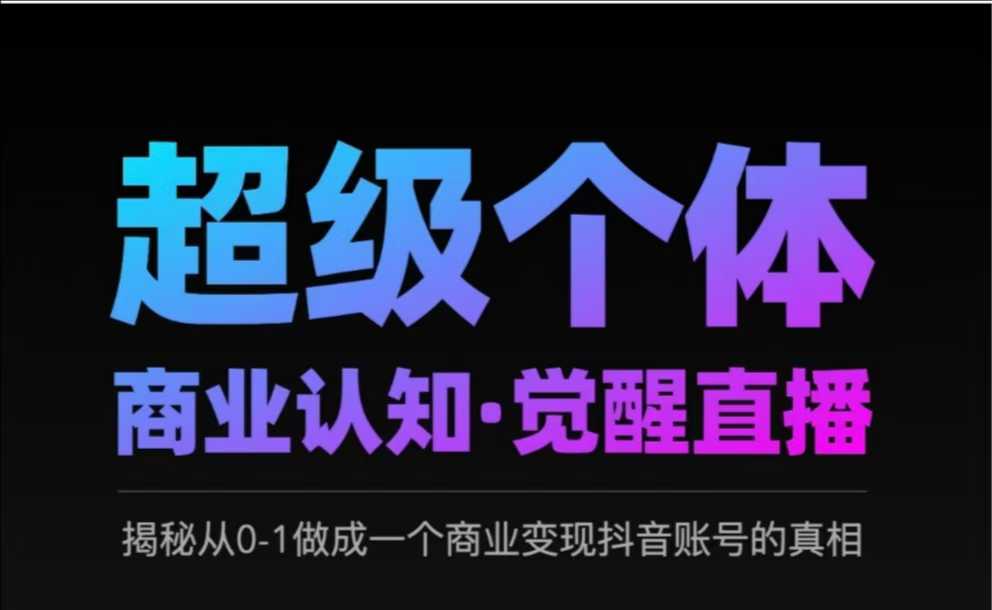 2025超级个体商业认知·觉醒直播，揭秘从0-1做成一个商业变现抖音账号的真相网赚项目-副业赚钱-互联网创业-资源整合一卡云创-专注知识分享-源码分享