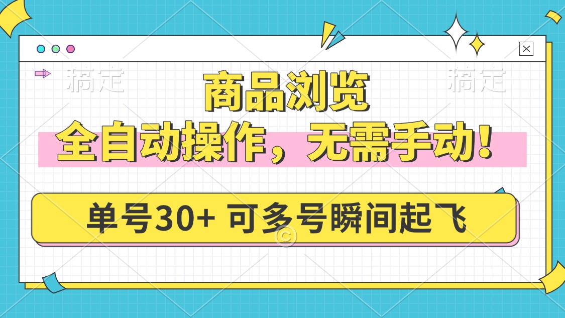 商品浏览，全自动操作，无需手动，单号一天30+，多号矩阵，瞬间起飞网赚项目-副业赚钱-互联网创业-资源整合一卡云创-专注知识分享-源码分享